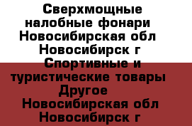 Сверхмощные налобные фонари - Новосибирская обл., Новосибирск г. Спортивные и туристические товары » Другое   . Новосибирская обл.,Новосибирск г.